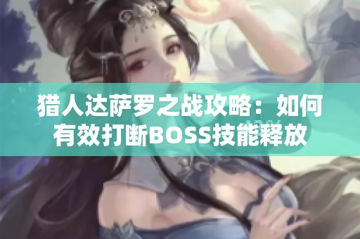 猎人达萨罗之战攻略：如何有效打断BOSS技能释放