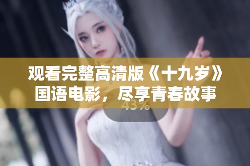 观看完整高清版《十九岁》国语电影，尽享青春故事