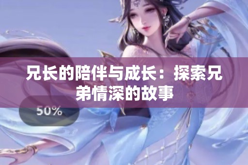兄长的陪伴与成长：探索兄弟情深的故事