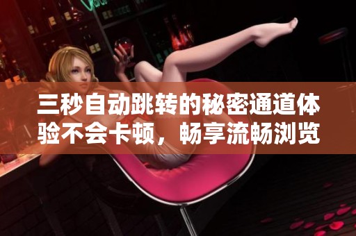 三秒自动跳转的秘密通道体验不会卡顿，畅享流畅浏览