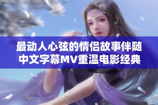 最动人心弦的情侣故事伴随中文字幕MV重温电影经典时刻