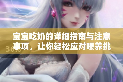 宝宝吃奶的详细指南与注意事项，让你轻松应对喂养挑战