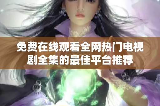 免费在线观看全网热门电视剧全集的最佳平台推荐