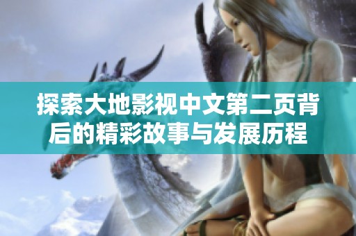 探索大地影视中文第二页背后的精彩故事与发展历程