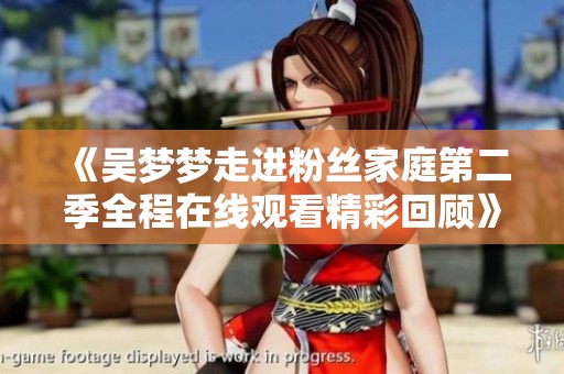 《吴梦梦走进粉丝家庭第二季全程在线观看精彩回顾》
