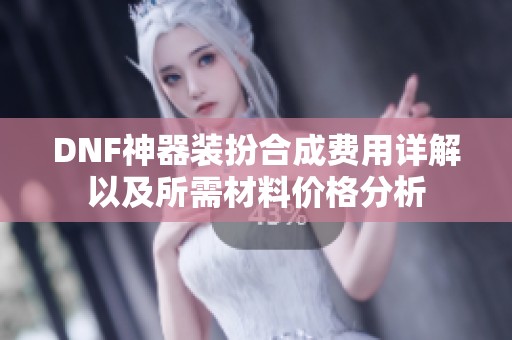 DNF神器装扮合成费用详解以及所需材料价格分析