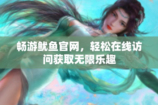 畅游鱿鱼官网，轻松在线访问获取无限乐趣