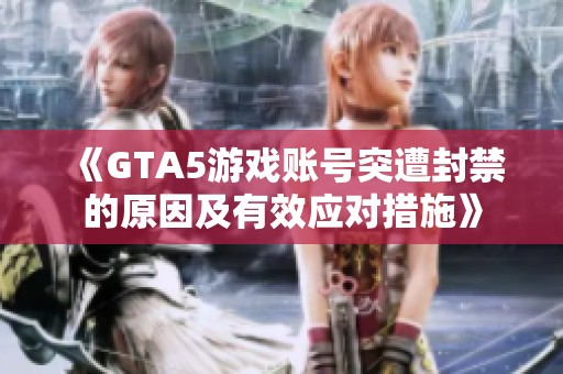 《GTA5游戏账号突遭封禁的原因及有效应对措施》