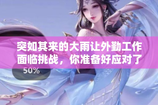 突如其来的大雨让外勤工作面临挑战，你准备好应对了吗