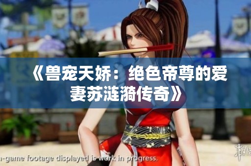 《兽宠天娇：绝色帝尊的爱妻苏涟漪传奇》