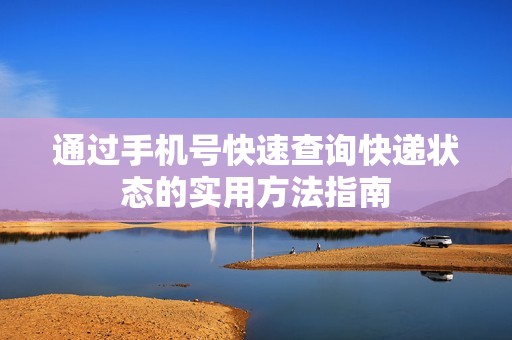 通过手机号快速查询快递状态的实用方法指南
