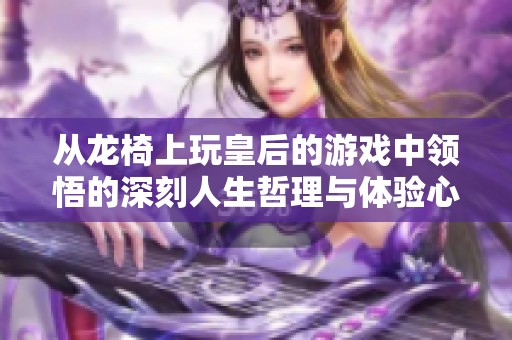 从龙椅上玩皇后的游戏中领悟的深刻人生哲理与体验心得