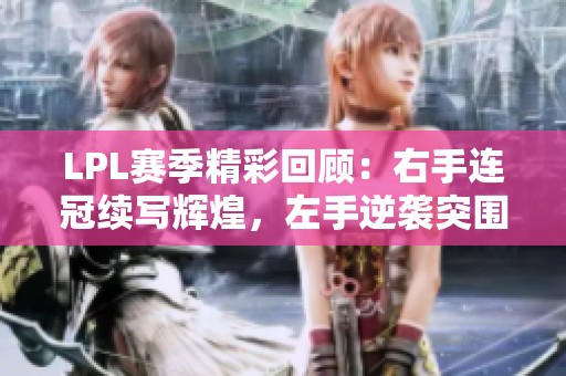 LPL赛季精彩回顾：右手连冠续写辉煌，左手逆袭突围