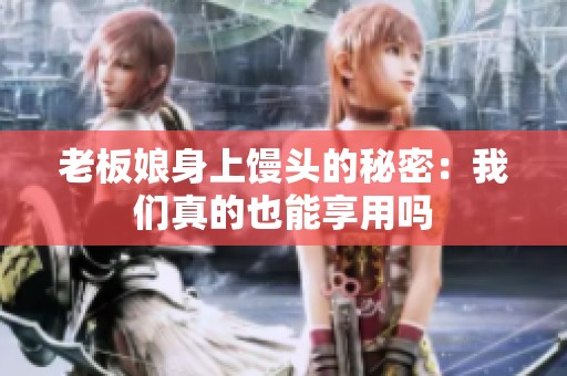 老板娘身上馒头的秘密：我们真的也能享用吗