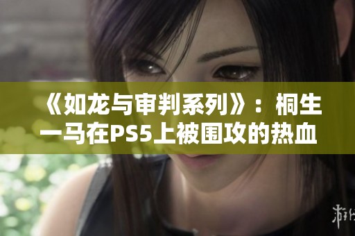 《如龙与审判系列》：桐生一马在PS5上被围攻的热血挑战