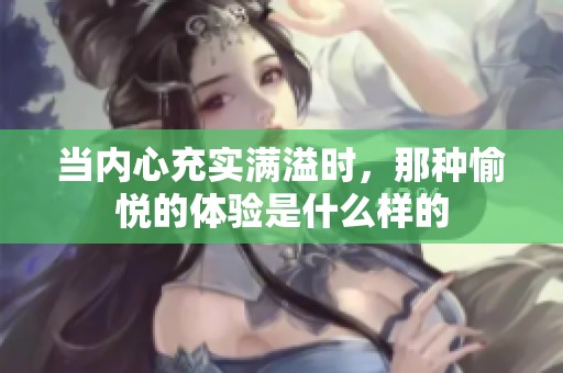 当内心充实满溢时，那种愉悦的体验是什么样的