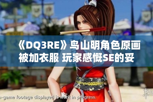 《DQ3RE》鸟山明角色原画被加衣服 玩家感慨SE的妥协之路
