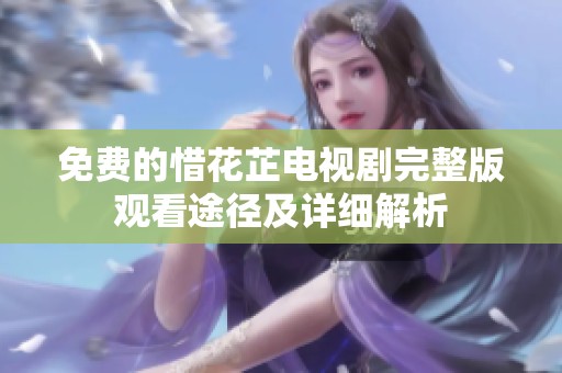 免费的惜花芷电视剧完整版观看途径及详细解析