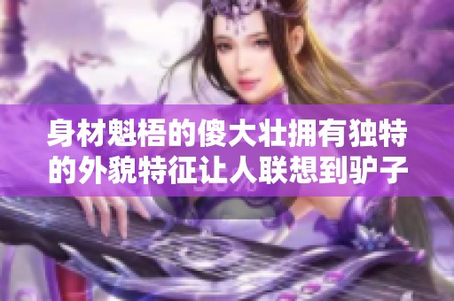 身材魁梧的傻大壮拥有独特的外貌特征让人联想到驴子