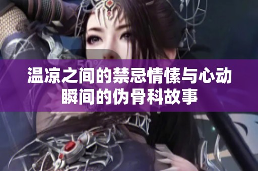 温凉之间的禁忌情愫与心动瞬间的伪骨科故事