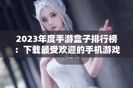 2023年度手游盒子排行榜：下载最受欢迎的手机游戏助手
