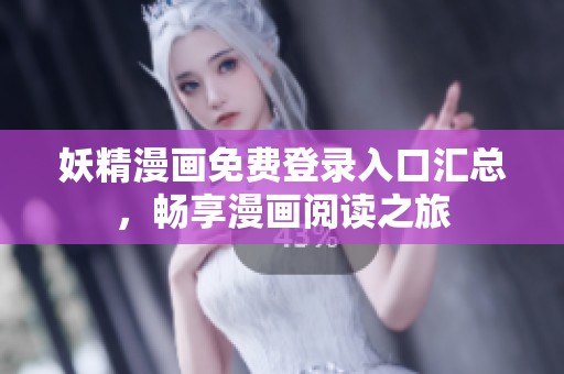 妖精漫画免费登录入口汇总，畅享漫画阅读之旅