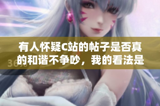 有人怀疑C站的帖子是否真的和谐不争吵，我的看法是什么