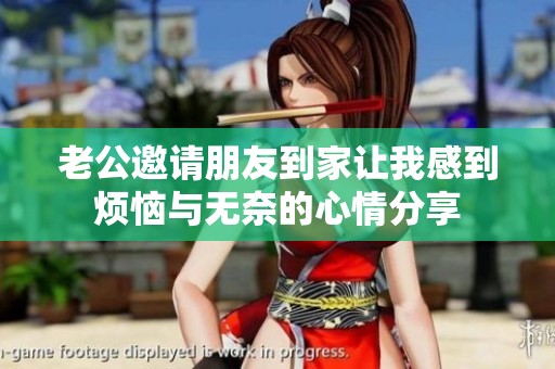 老公邀请朋友到家让我感到烦恼与无奈的心情分享