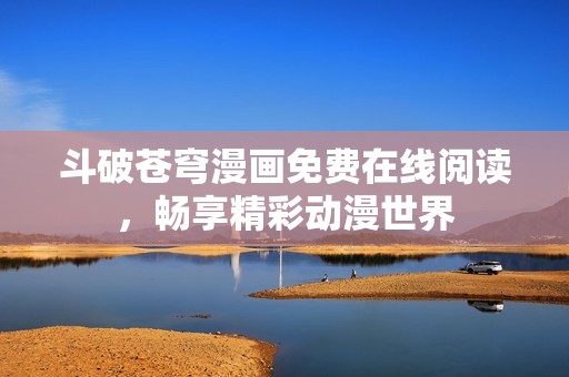 斗破苍穹漫画免费在线阅读，畅享精彩动漫世界