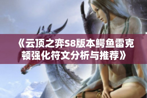 《云顶之弈S8版本鳄鱼雷克顿强化符文分析与推荐》
