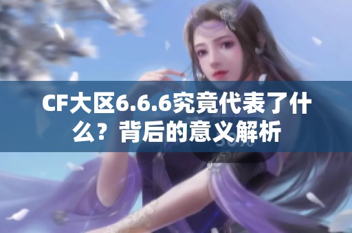 CF大区6.6.6究竟代表了什么？背后的意义解析