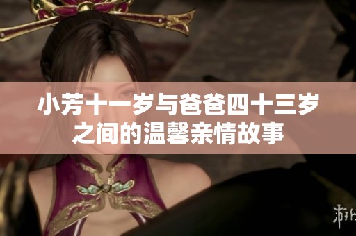 小芳十一岁与爸爸四十三岁之间的温馨亲情故事