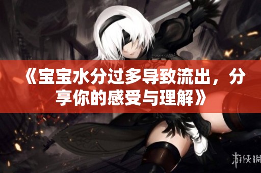 《宝宝水分过多导致流出，分享你的感受与理解》