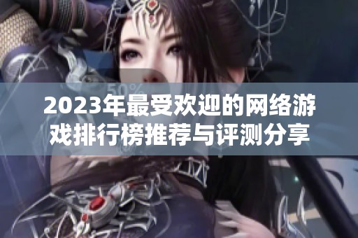 2023年最受欢迎的网络游戏排行榜推荐与评测分享