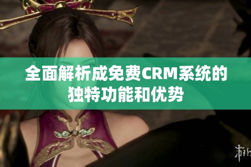 全面解析成免费CRM系统的独特功能和优势