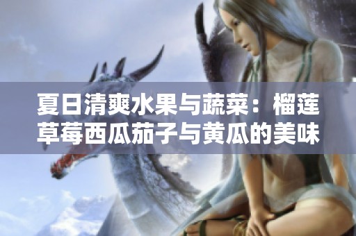 夏日清爽水果与蔬菜：榴莲草莓西瓜茄子与黄瓜的美味组合