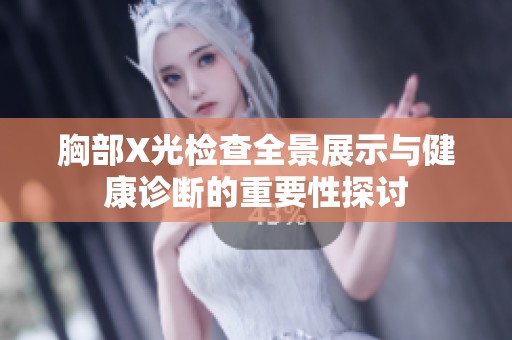 胸部X光检查全景展示与健康诊断的重要性探讨