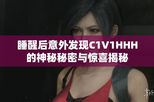 睡醒后意外发现C1V1HHH的神秘秘密与惊喜揭秘
