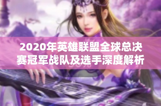 2020年英雄联盟全球总决赛冠军战队及选手深度解析