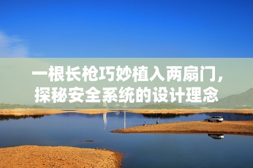 一根长枪巧妙植入两扇门，探秘安全系统的设计理念