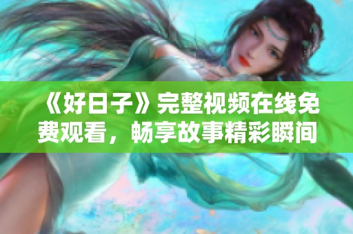 《好日子》完整视频在线免费观看，畅享故事精彩瞬间