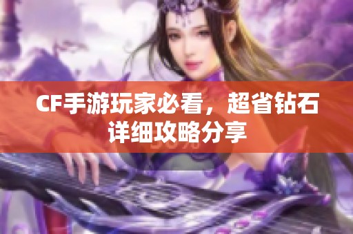 CF手游玩家必看，超省钻石详细攻略分享