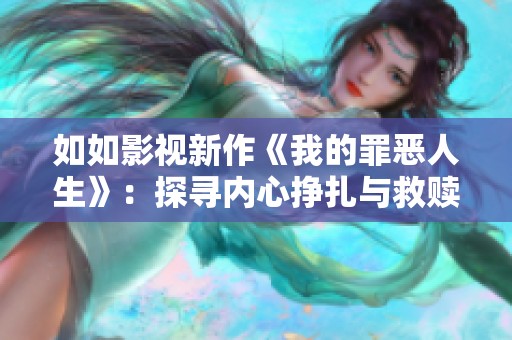 如如影视新作《我的罪恶人生》：探寻内心挣扎与救赎之路