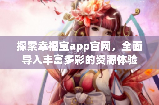 探索幸福宝app官网，全面导入丰富多彩的资源体验