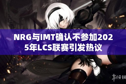 NRG与IMT确认不参加2025年LCS联赛引发热议