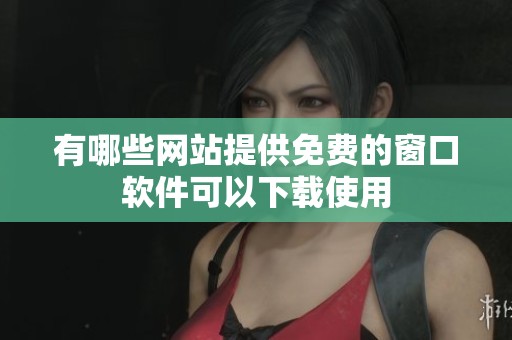 有哪些网站提供免费的窗口软件可以下载使用