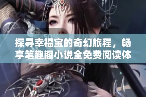 探寻幸福宝的奇幻旅程，畅享笔趣阁小说全免费阅读体验