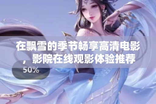 在飘雪的季节畅享高清电影，影院在线观影体验推荐