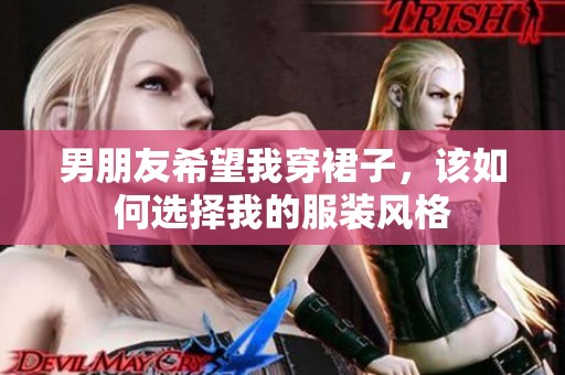 男朋友希望我穿裙子，该如何选择我的服装风格