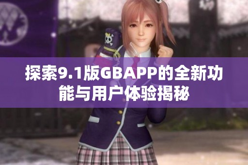 探索9.1版GBAPP的全新功能与用户体验揭秘
